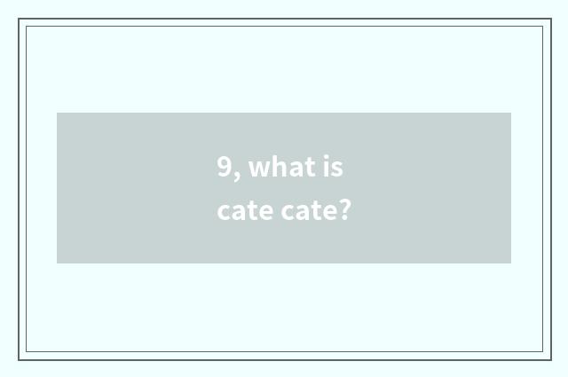 9, what is cate cate?