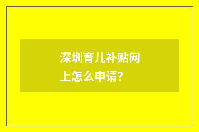 深圳育儿补贴网上怎么申请?