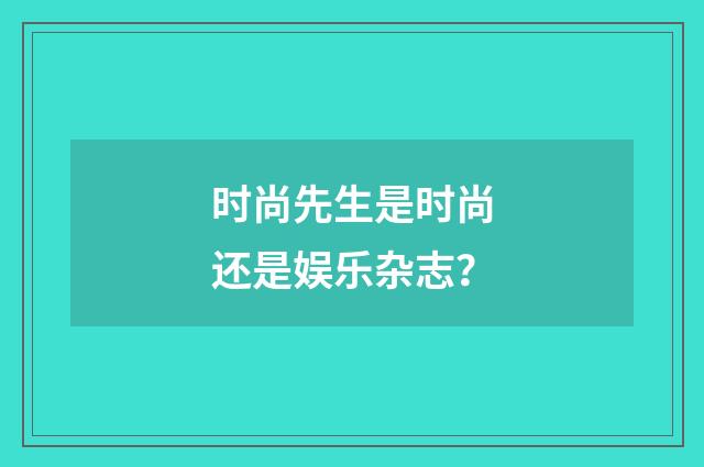 时尚先生是时尚还是娱乐杂志?