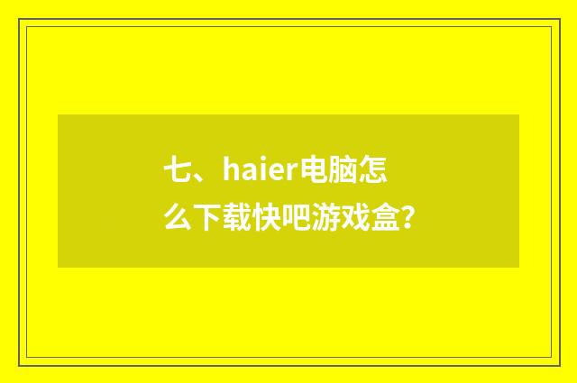 七、haier电脑怎么下载快吧游戏盒?