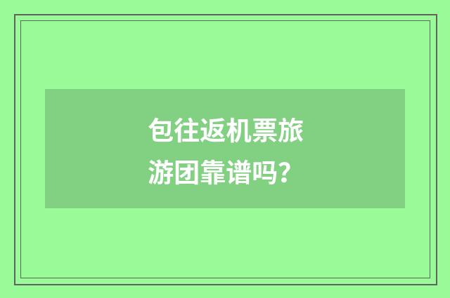包往返机票旅游团靠谱吗？