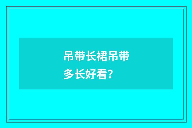 吊带长裙吊带多长好看？