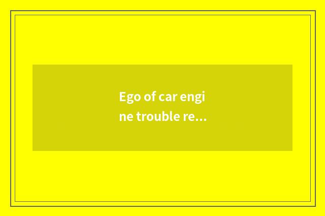 Ego of car engine trouble repairs a guideline