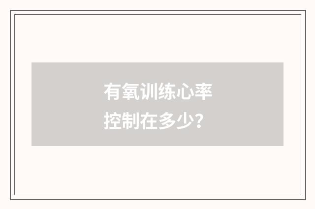 有氧训练心率控制在多少?