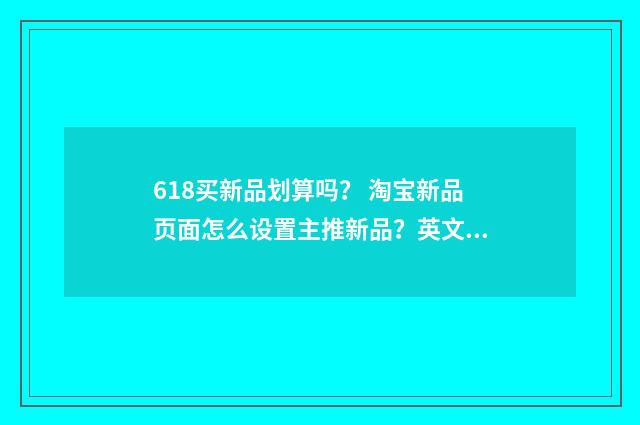 618买新品划算吗? 淘宝新品页面怎么设置主推新品?英文双语对照