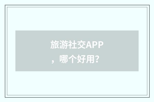 旅游社交APP,哪个好用?