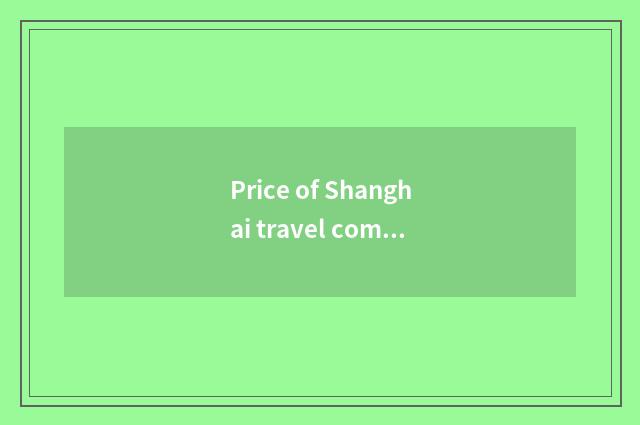 Price of Shanghai travel company?