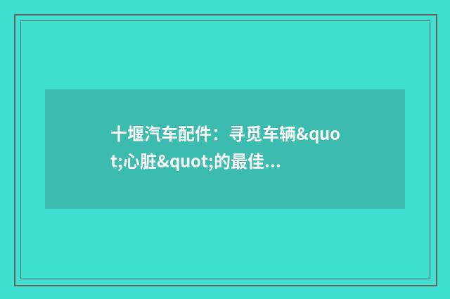 十堰汽车配件:寻觅车辆"心脏"的最佳去处英文双语对照