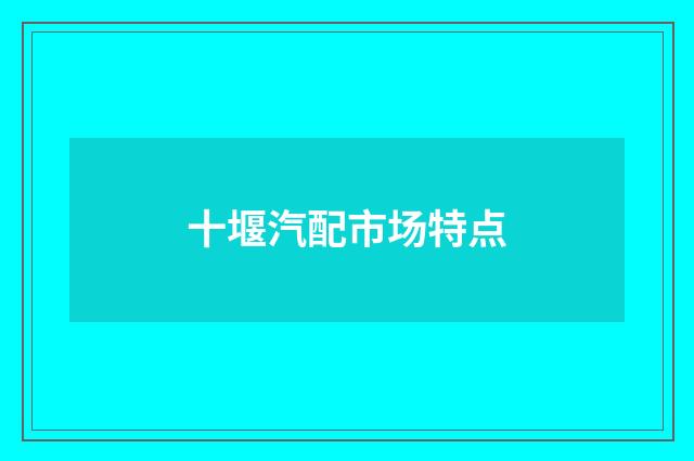 十堰汽配市场特点