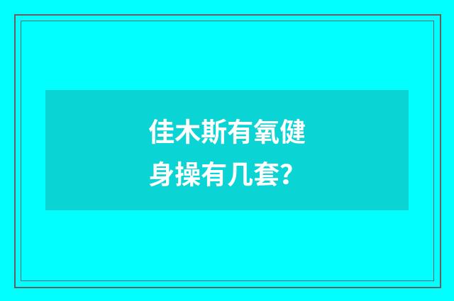 佳木斯有氧健身操有几套?