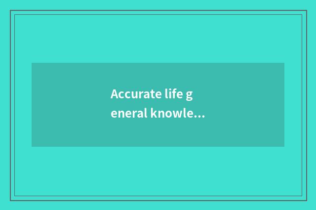 Accurate life general knowledge, you cannot be missed certainly!