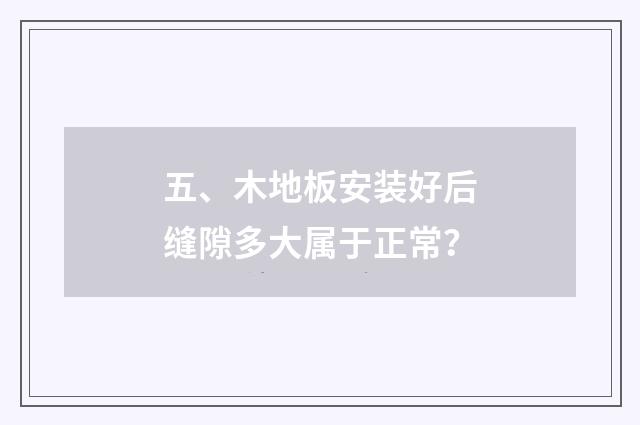 五、木地板安装好后缝隙多大属于正常？