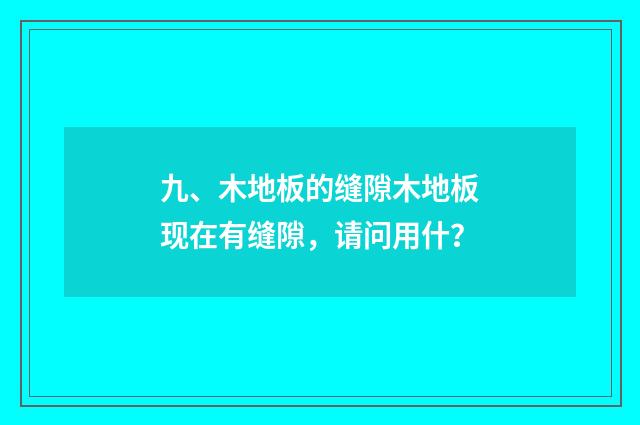 九、木地板的缝隙木地板现在有缝隙,请问用什?