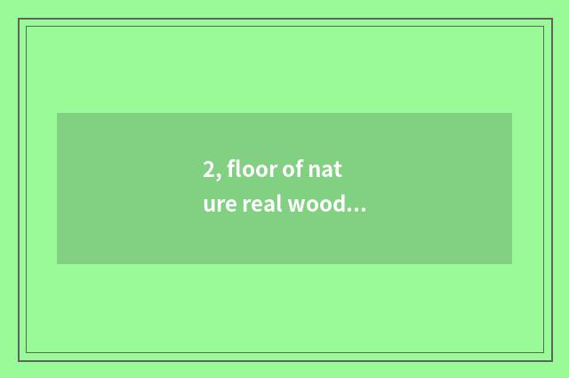 2, floor of nature real wood and floor of Xu Jiashi wood which good?