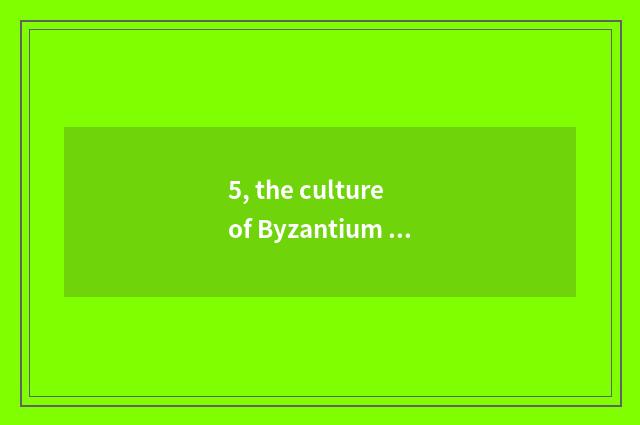 5, the culture of Byzantium empire?