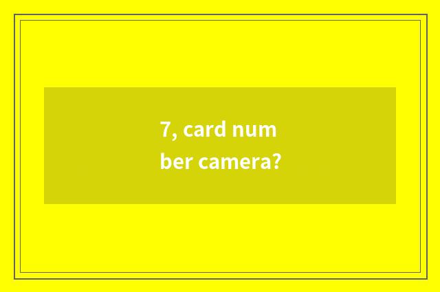 7, card number camera?