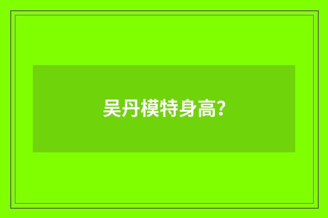 吴丹模特身高?