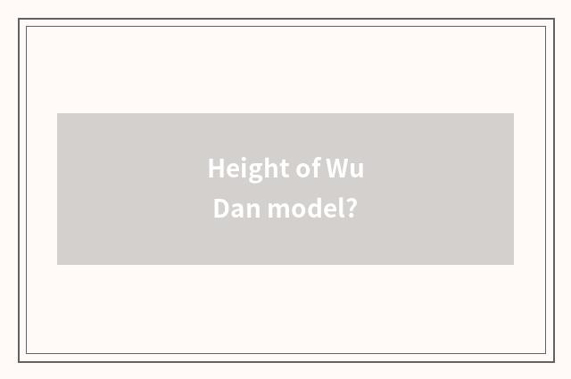 Height of Wu Dan model?