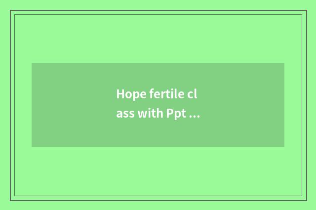 Hope fertile class with Ppt class distinction?