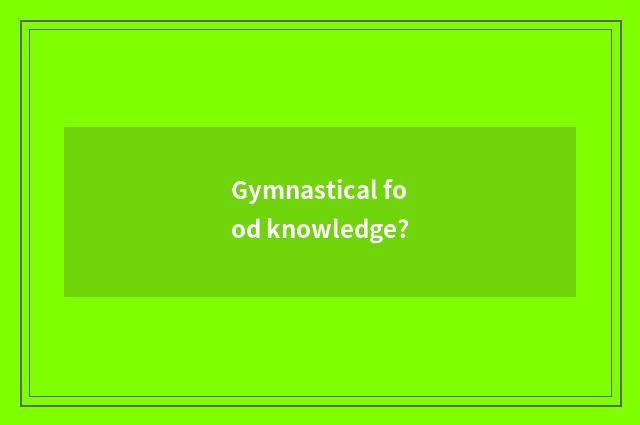 Gymnastical food knowledge?