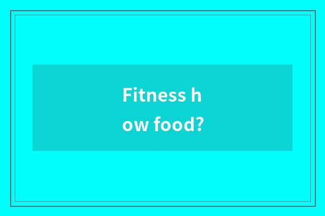 Fitness how food?