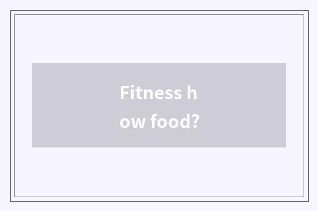 Fitness how food?