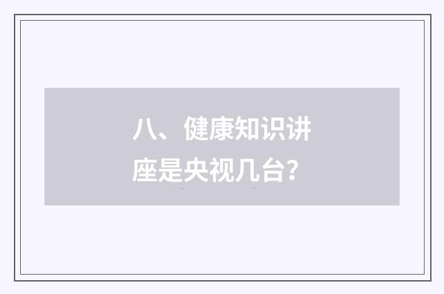 八、健康知识讲座是央视几台?
