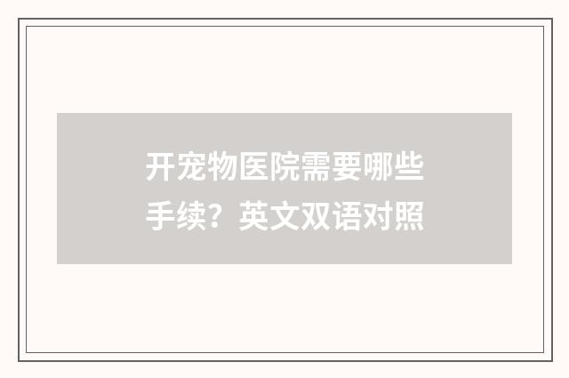 开宠物医院需要哪些手续?英文双语对照