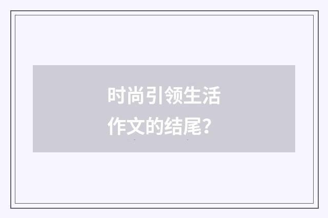 时尚引领生活作文的结尾?