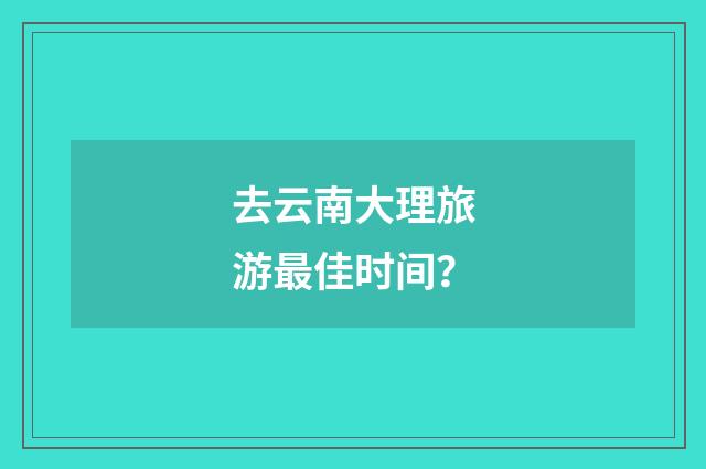 去云南大理旅游最佳时间?