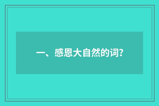 一、感恩大自然的词?