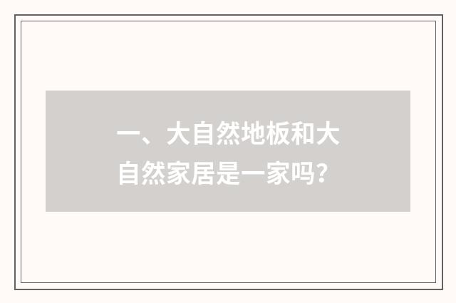 一、大自然地板和大自然家居是一家吗?