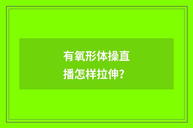 有氧形体操直播怎样拉伸？