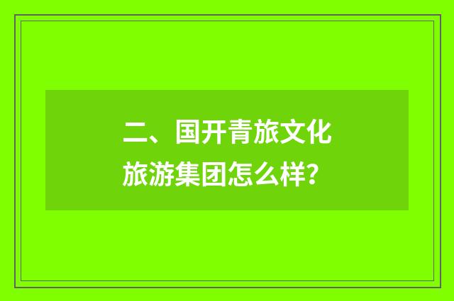 二、国开青旅文化旅游集团怎么样？
