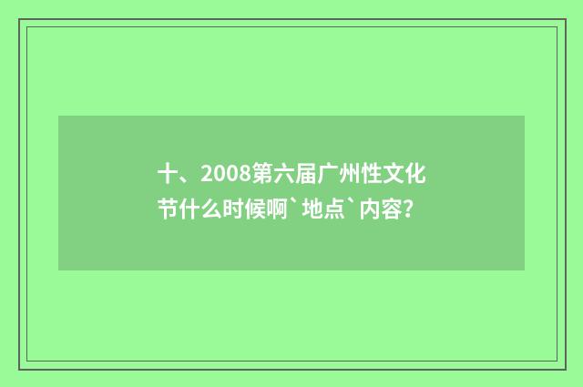 十、2008第六届广州性文化节什么时候啊`地点`内容?