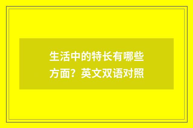 生活中的特长有哪些方面？英文双语对照
