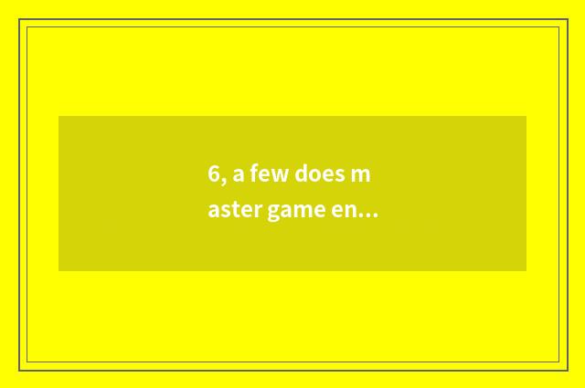 6, a few does master game ending have?