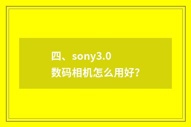 四、sony3.0数码相机怎么用好?