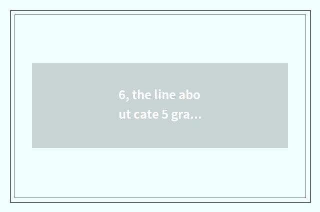6, the line about cate 5 grade?
