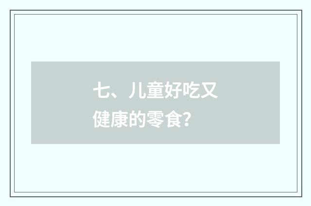 七、儿童好吃又健康的零食？