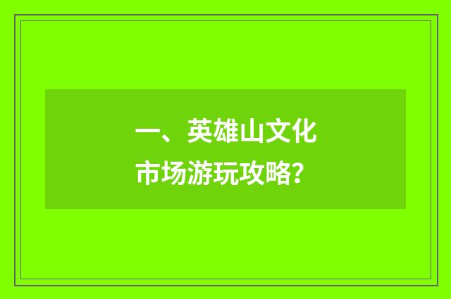 一、英雄山文化市场游玩攻略?