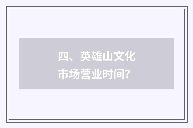 四、英雄山文化市场营业时间?