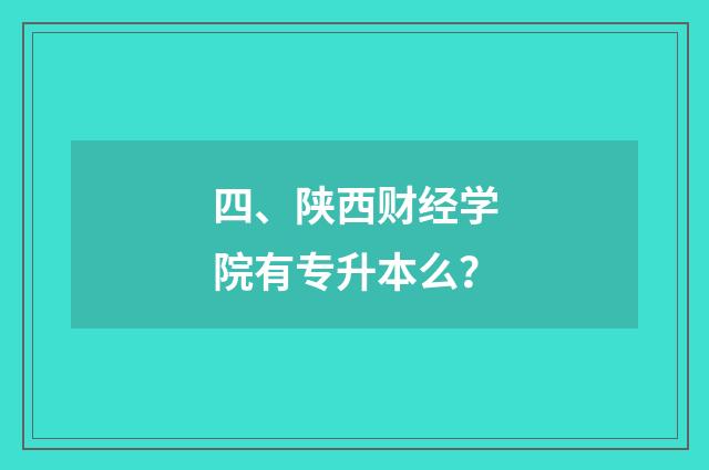 四、陕西财经学院有专升本么？