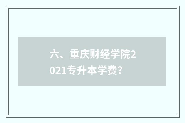 六、重庆财经学院2021专升本学费？