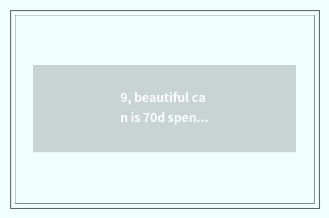 9, beautiful can is 70d spent to Jiao Su?