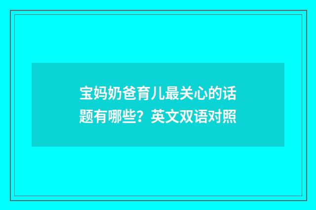 宝妈奶爸育儿最关心的话题有哪些？英文双语对照