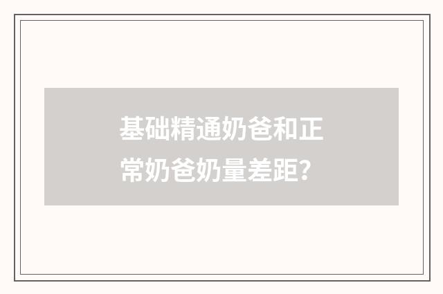 基础精通奶爸和正常奶爸奶量差距?