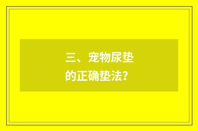 三、宠物尿垫的正确垫法?