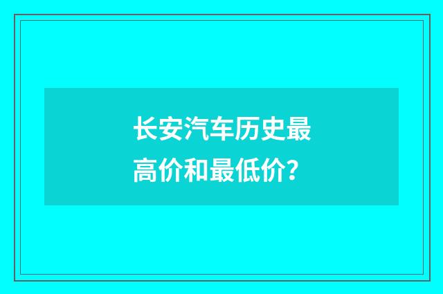 长安汽车历史最高价和最低价？