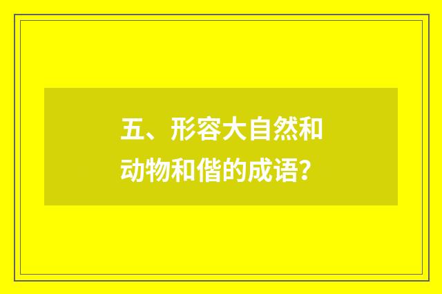 五、形容大自然和动物和偕的成语?